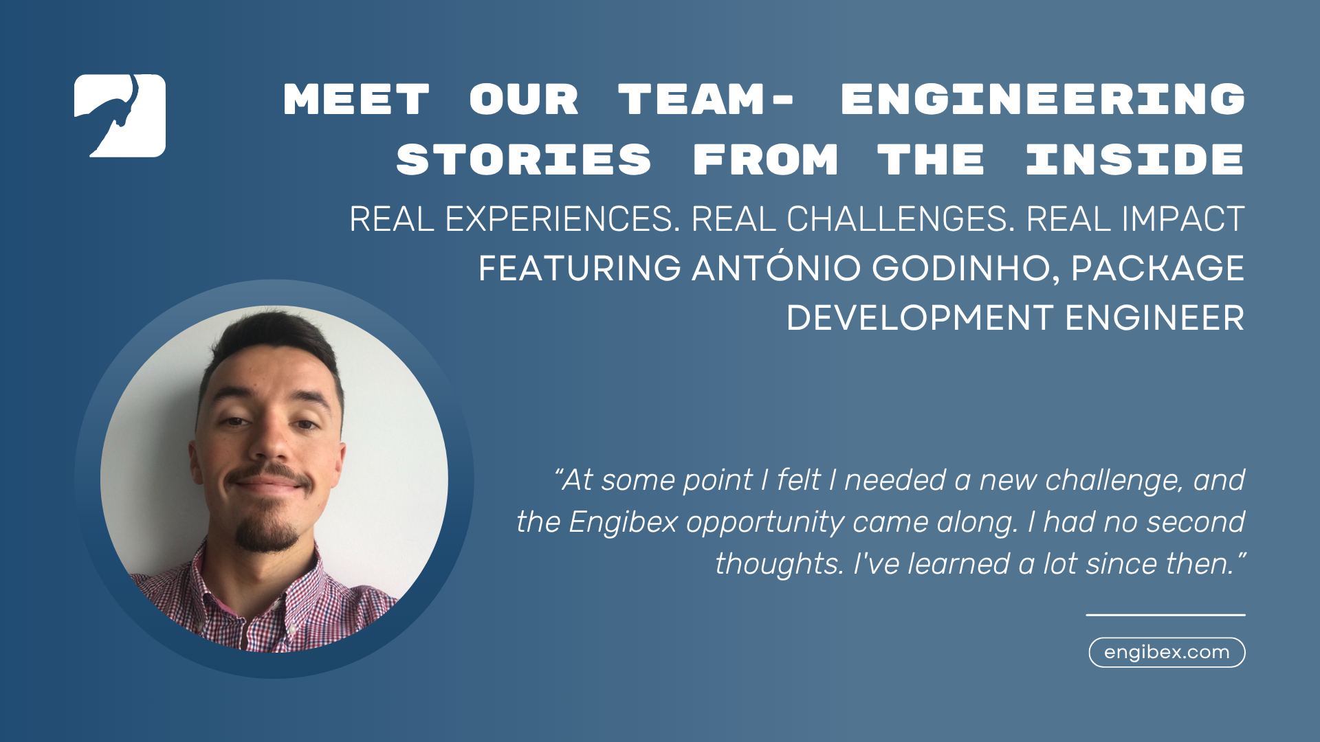 MEET OUR TEAM- ENGINEERING STORIES FROM THE INSIDE. FEATURING Antonio Godinho, Package Development Engineer