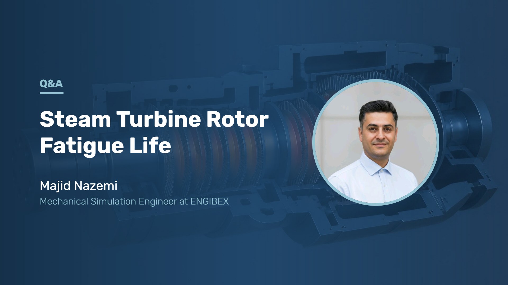 Portrait of Majid Nazemi, Mechanical Simulation Engineer at ENGIBEX, over a steam turbine rotor visualization, with the title Steam Turbine Rotor Fatigue Life Q&A